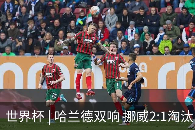 世界杯 | 哈兰德双响 挪威2:1淘汰巴西进八强