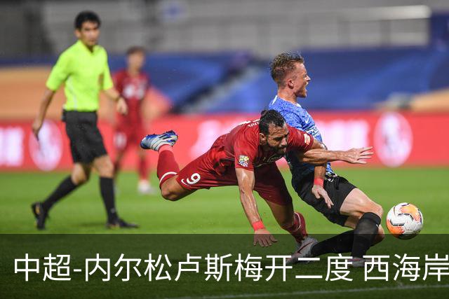 中超-内尔松卢斯梅开二度 西海岸3-1浙江12轮不败