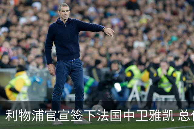 利物浦官宣签下法国中卫雅凯 总价6000万镑签约5+1年