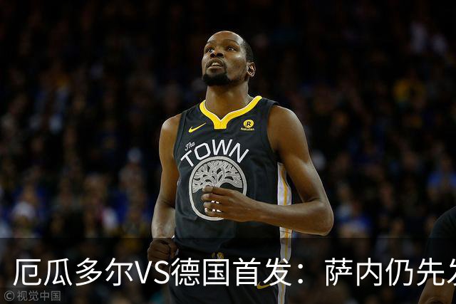 厄瓜多尔VS德国首发：萨内仍先发出战 翁达夫仍替补