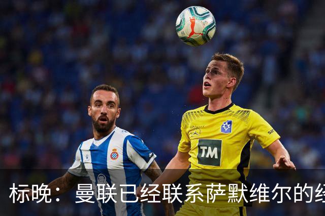 标晚：曼联已经联系萨默维尔的经纪团队，尚未与西汉姆联正式对话