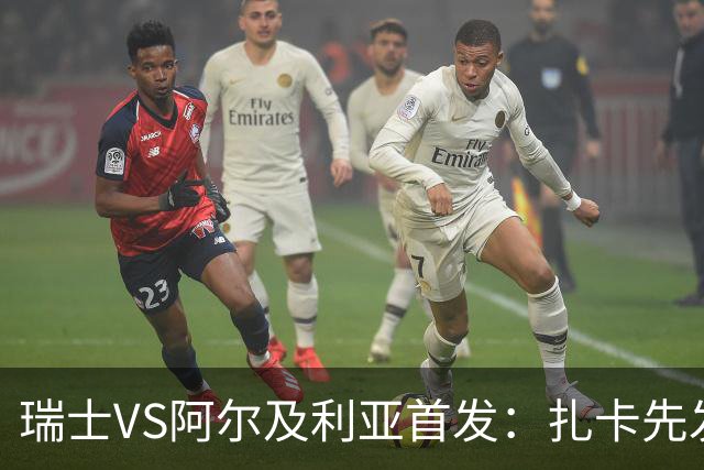 瑞士VS阿尔及利亚首发：扎卡先发 齐达内之子出战
