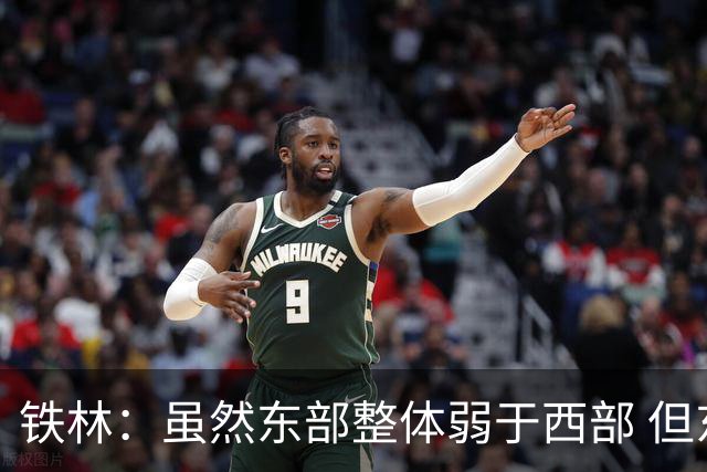铁林：虽然东部整体弱于西部 但东部顶级强队完全不输西部