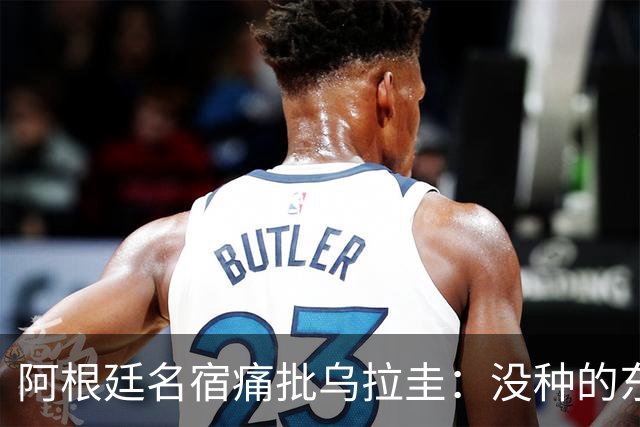 阿根廷名宿痛批乌拉圭：没种的东西！就像我们有时候说法国队一样