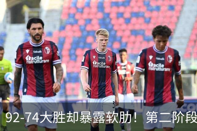 92-74大胜却暴露软肋！第二阶段中国男篮应清洗、增加哪些球员？